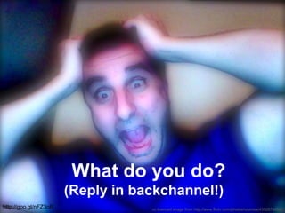 cc licenced image from http://www.flickr.com/photos/courosa/4352878480/
What do you do?
(Reply in backchannel!)
http://goo.gl/nFZ3oR
 