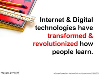 cc licensed image from http://www.flickr.com/photos/mytudut/5183267783
Internet & Digital
technologies have
transformed &
revolutionized how
people learn.
http://goo.gl/nFZ3oR
 