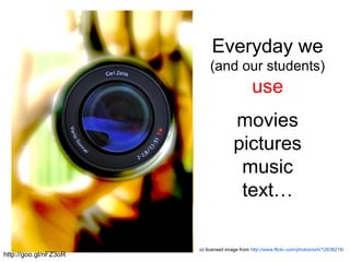 Everyday we
(and our students)
use
movies
pictures
music
text…
cc licensed image from http://www.flickr.com/photos/ssh/12638218/
http://goo.gl/nFZ3oR
 
