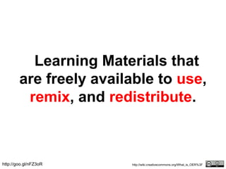 Learning Materials that
are freely available to use,
remix, and redistribute.
http://wiki.creativecommons.org/What_is_OER%3Fhttp://goo.gl/nFZ3oR
 