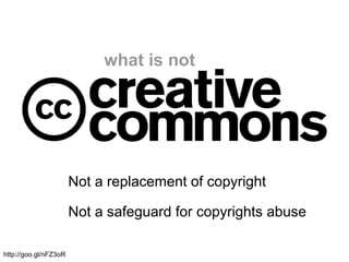 what is not
Not a replacement of copyright
Not a safeguard for copyrights abuse
http://goo.gl/nFZ3oR
 
