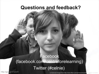 Questions and feedback?
Twitter (#celnie)
cc licenced image from http://www.flickr.com/photos/diveclimbsurf/3971072898/
http://goo.gl/nFZ3oR
Facebook
(facebook.com/centreforelearning)
 