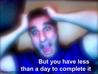 cc licenced image from http://www.flickr.com/photos/courosa/4352878480/
But you have less
than a day to complete ithttp://goo.gl/nFZ3oR
 
