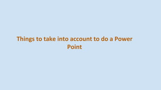 Things to take into account to do a Power
Point
 