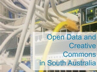 Open Data and
Creative
Commons
in South Australia
 