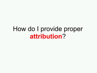 At minimum,
include 4 key
pieces of
information in
your attribution.
“4” by duncan available at
http://www.flickr.com/photos/duncan/2741541671/
under a CC Attribution-NonCommercial 2.0 License
 