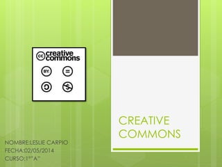 CREATIVE
COMMONS
NOMBRE:LESLIE CARPIO
FECHA:02/05/2014
CURSO:1°”A”
 