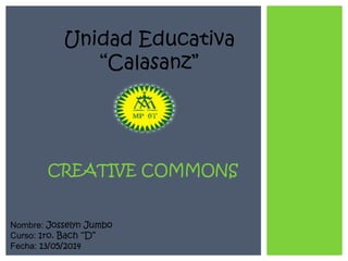 Unidad Educativa
“Calasanz”
Nombre: Josselyn Jumbo
Curso: 1ro. Bach “D”
Fecha: 13/05/2014
CREATIVE COMMONS
 