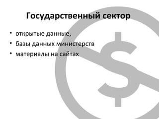 Государственный сектор
• открытые данные,
• базы данных министерств
• материалы на сайтах
 