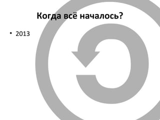 Когда всё началось?
• 2013
 