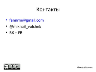 Контакты
• fannrm@gmail.com
• @mikhail_volchek
• ВК + FB
Михаил Волчек
 
