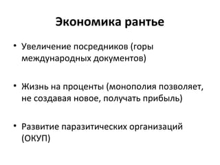 Экономика рантье
• Увеличение посредников (горы
международных документов)
• Жизнь на проценты (монополия позволяет,
не создавая новое, получать прибыль)
• Развитие паразитических организаций
(ОКУП)
 