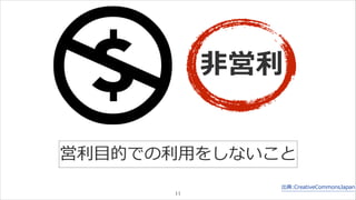 出典:CreativeCommonsJapan 
11 
⾮非営利利 
営利利⽬目的での利利⽤用をしないこと 
 