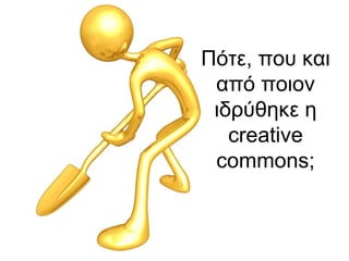 Πότε, που και 
από ποιον 
ιδρύθηκε η 
creative 
commons; 
 