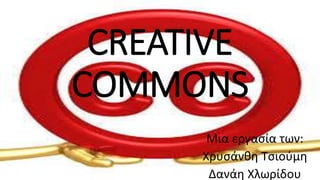 CREATIVE 
COMMONS 
Mια εργασία των: 
Χρυσάνθη Τσιούμη 
Δανάη Χλωρίδου 
 