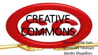 CREATIVE 
COMMONS 
Mια εργασία των: 
Χρυσάνθη Τσιούμη 
Δανάη Χλωρίδου 
 
