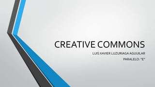CREATIVE COMMONS
LUIS XAVIER LUZURIAGA AGUUILAR
PARALELO: “E”
 