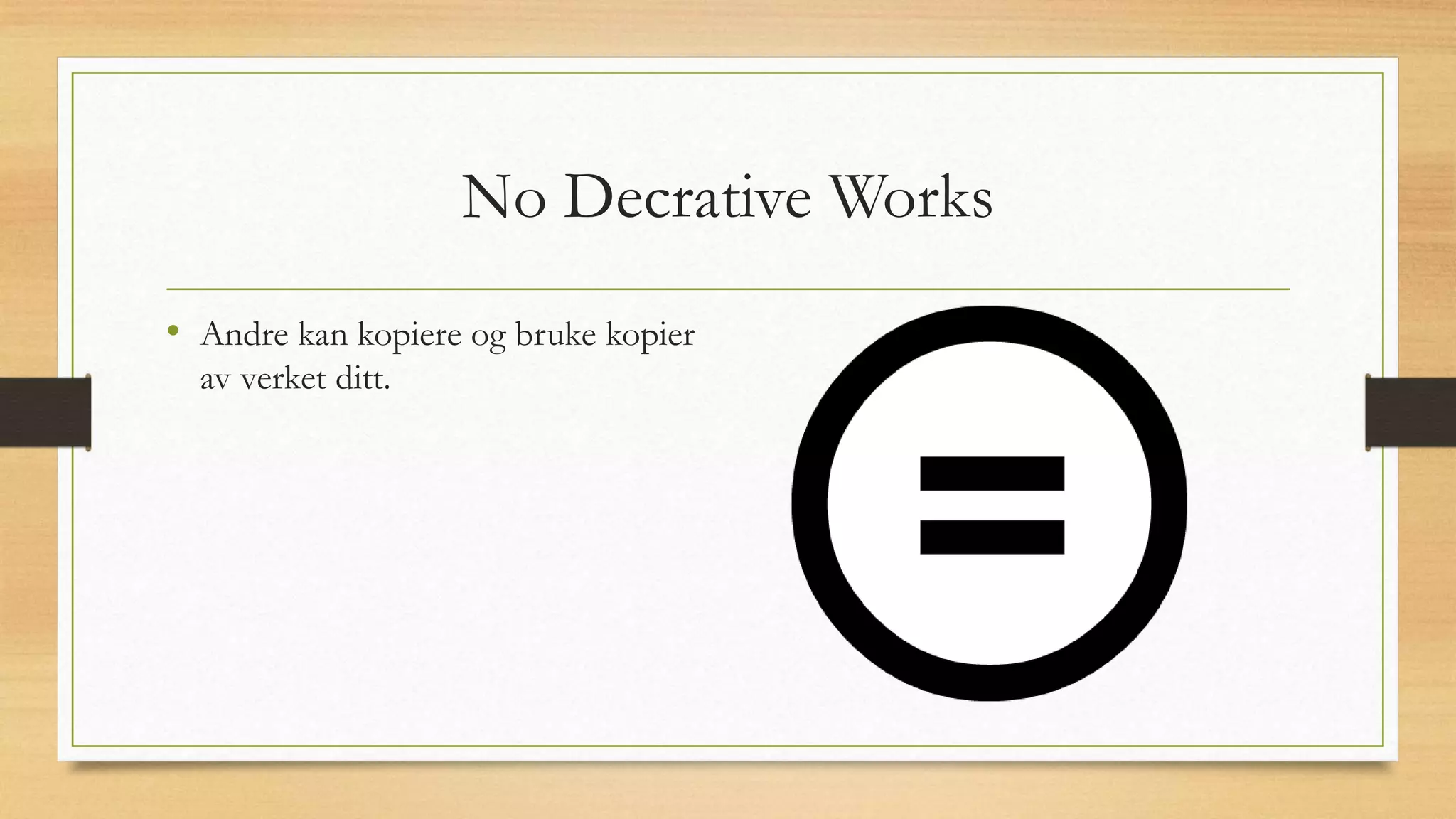 No Decrative Works
• Andre kan kopiere og bruke kopier
av verket ditt.
 