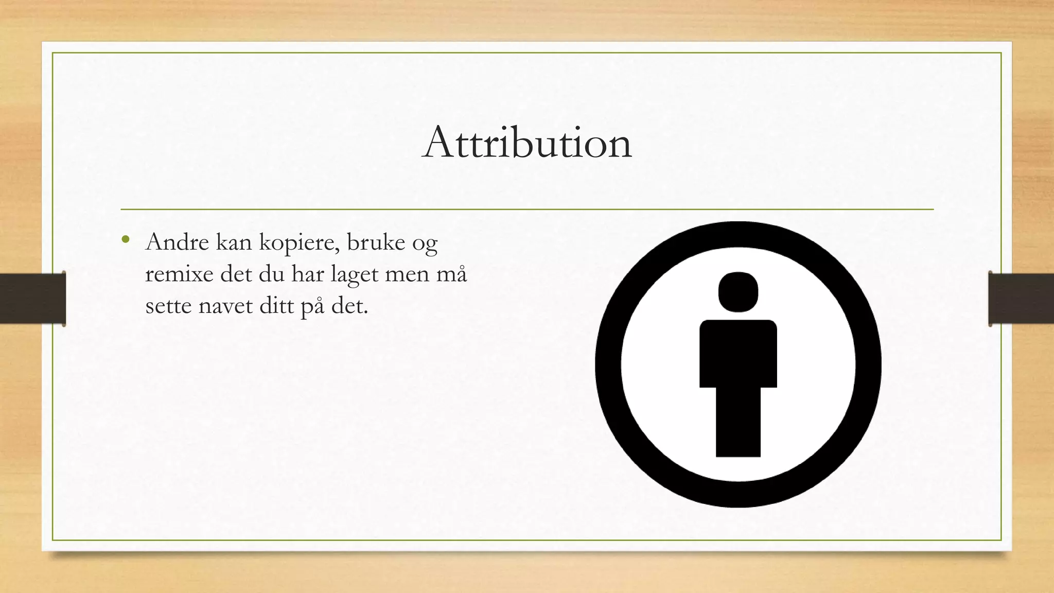 Attribution
• Andre kan kopiere, bruke og
remixe det du har laget men må
sette navet ditt på det.
 