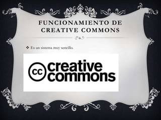 FUNCIONAMIENTO DE
CREATIVE COMMONS
 Es un sistema muy sencillo.
 