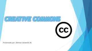 CREATIVE COMMONS
Presentado por: Denisse Jaramillo M.
 