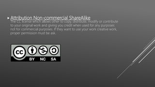 Attribution Non-commercial ShareAlike
The CC license which allows other to copy, distribute, modify or contribute
to your original work and giving you credit when used for any purposes
not for commercial purposes. If they want to use your work creative work,
proper permission must be ask.
 