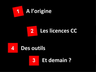 1     A l’origine


            2   Les licences CC

4       Des outils

            3   Et demain ?
 