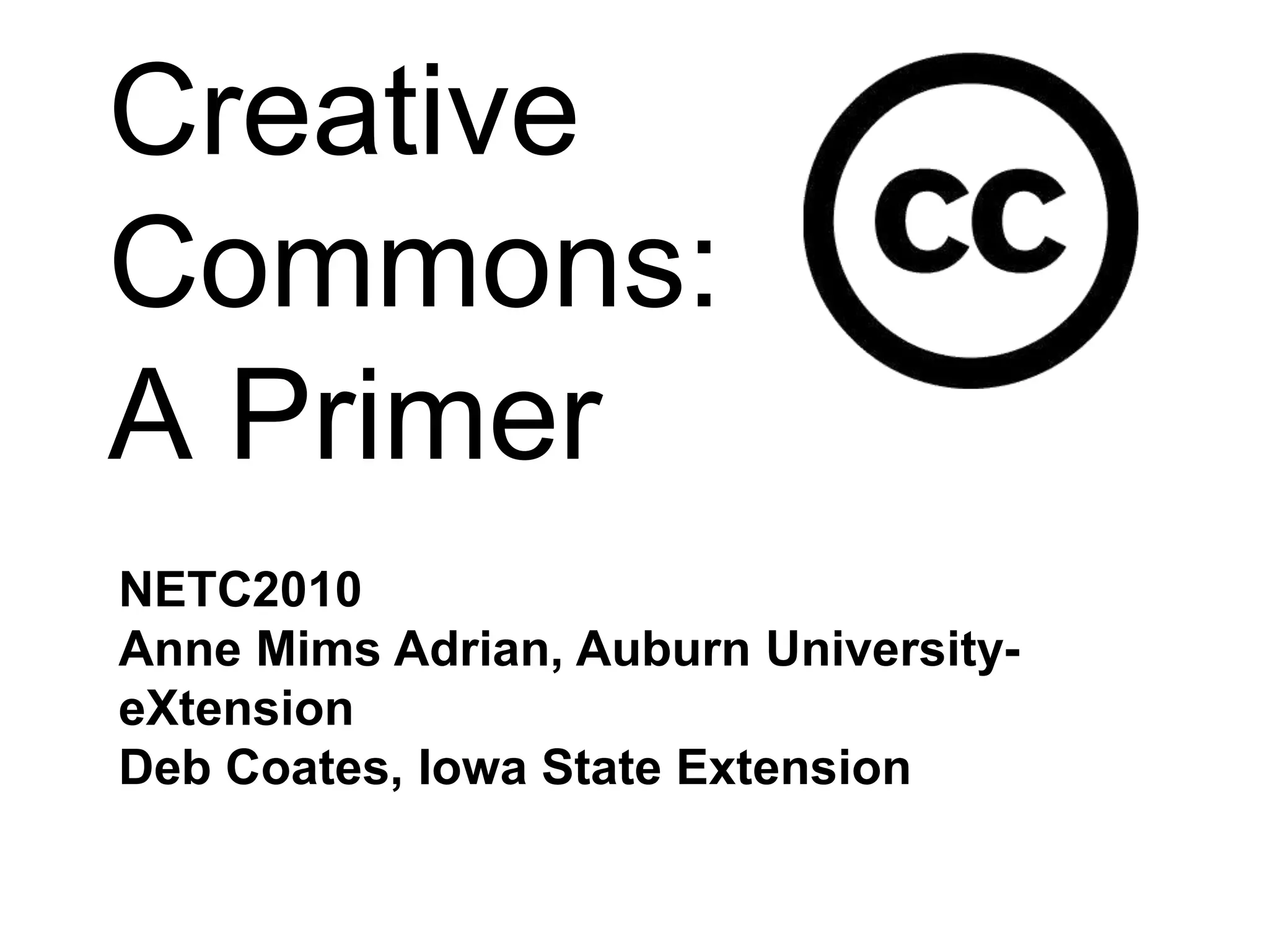 Creative Commons:A PrimerNETC2010Anne Mims Adrian, Auburn University- eXtensionDeb Coates, Iowa State Extension