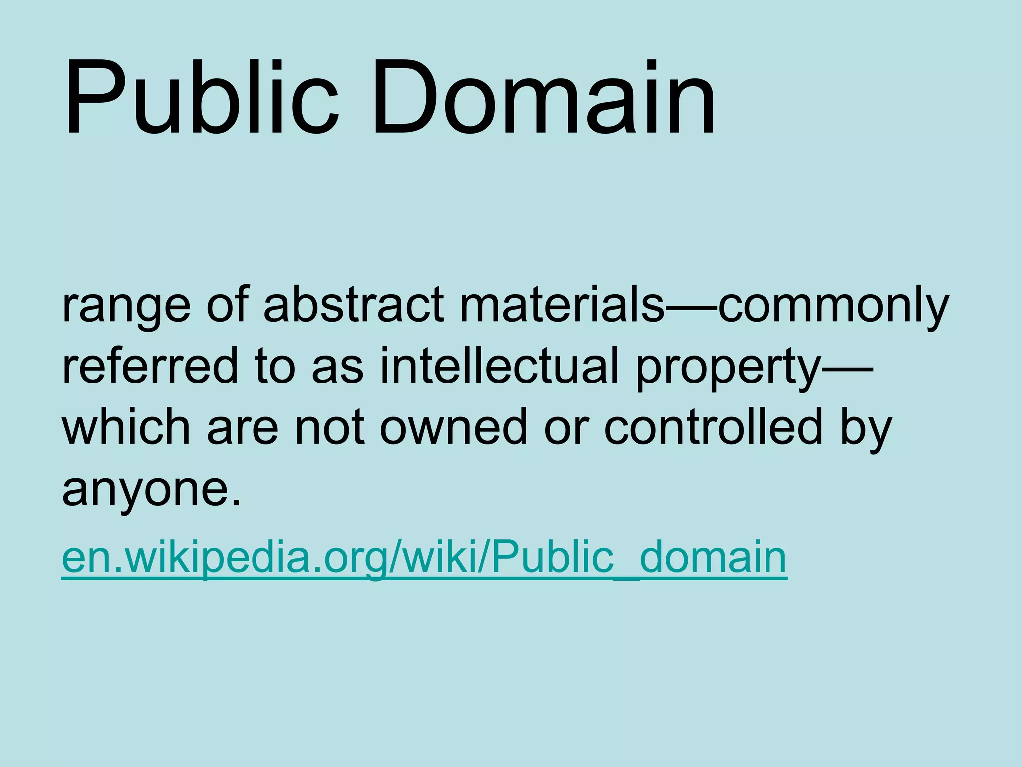 Public Domainrange of abstract materials—commonly referred to as intellectual property—which are not owned or controlled by anyone. en.wikipedia.org/wiki/Public_domain