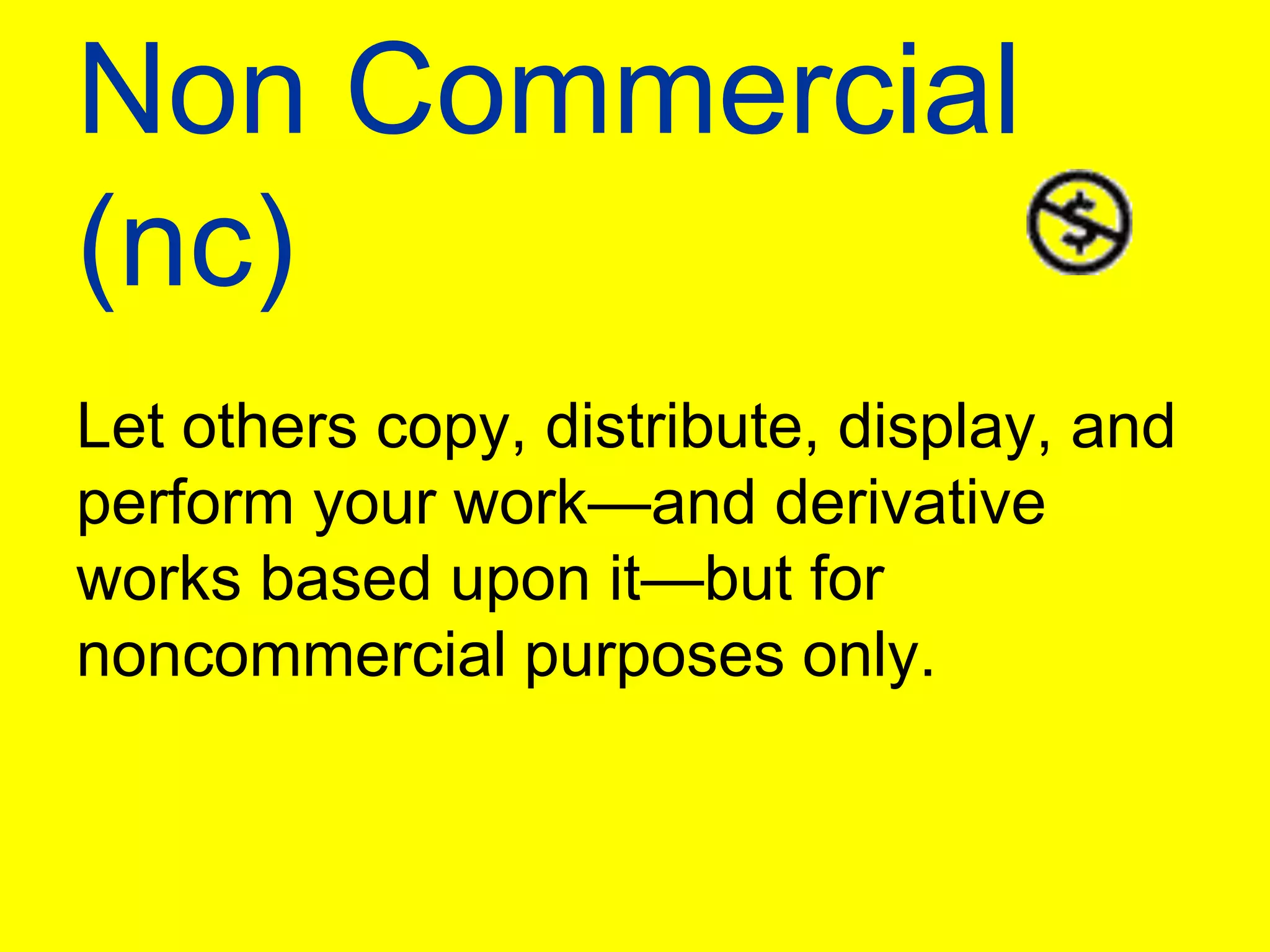Non Commercial (nc)Let others copy, distribute, display, and perform your work—and derivative works based upon it—but for noncommercial purposes only.