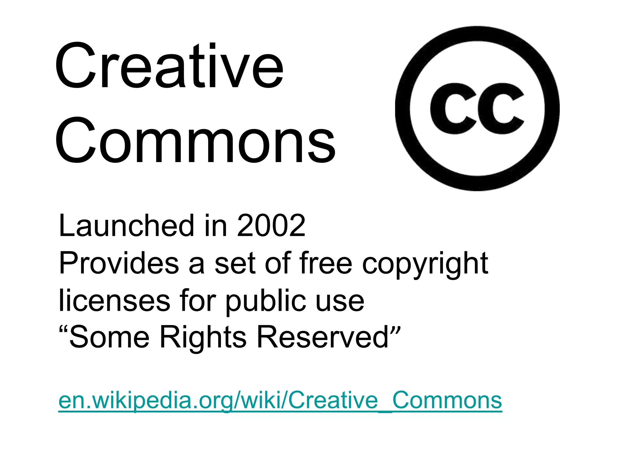 Creative CommonsLaunched in 2002Provides a set of free copyright licenses for public use“Some Rights Reserved”en.wikipedia.org/wiki/Creative_Commons 
