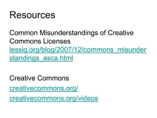 ResourcesCommon Misunderstandings of Creative Commons Licenses lessig.org/blog/2007/12/commons_misunderstandings_asca.html  Creative Commons creativecommons.org/creativecommons.org/videos