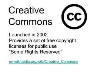 Creative CommonsLaunched in 2002Provides a set of free copyright licenses for public use“Some Rights Reserved”en.wikipedia.org/wiki/Creative_Commons 