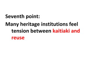 Seventh point:
Many heritage institutions feel
tension between kaitiaki and
reuse
 
