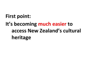 First point:
It’s becoming much easier to
access New Zealand’s cultural
heritage
 