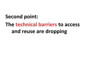 Second point:
The technical barriers to access
and reuse are dropping
 