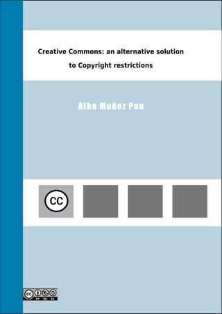Creative Commons: an alternative solution

        to Copyright restrictions




           A l ba M uñ o z P o u




   CC
 