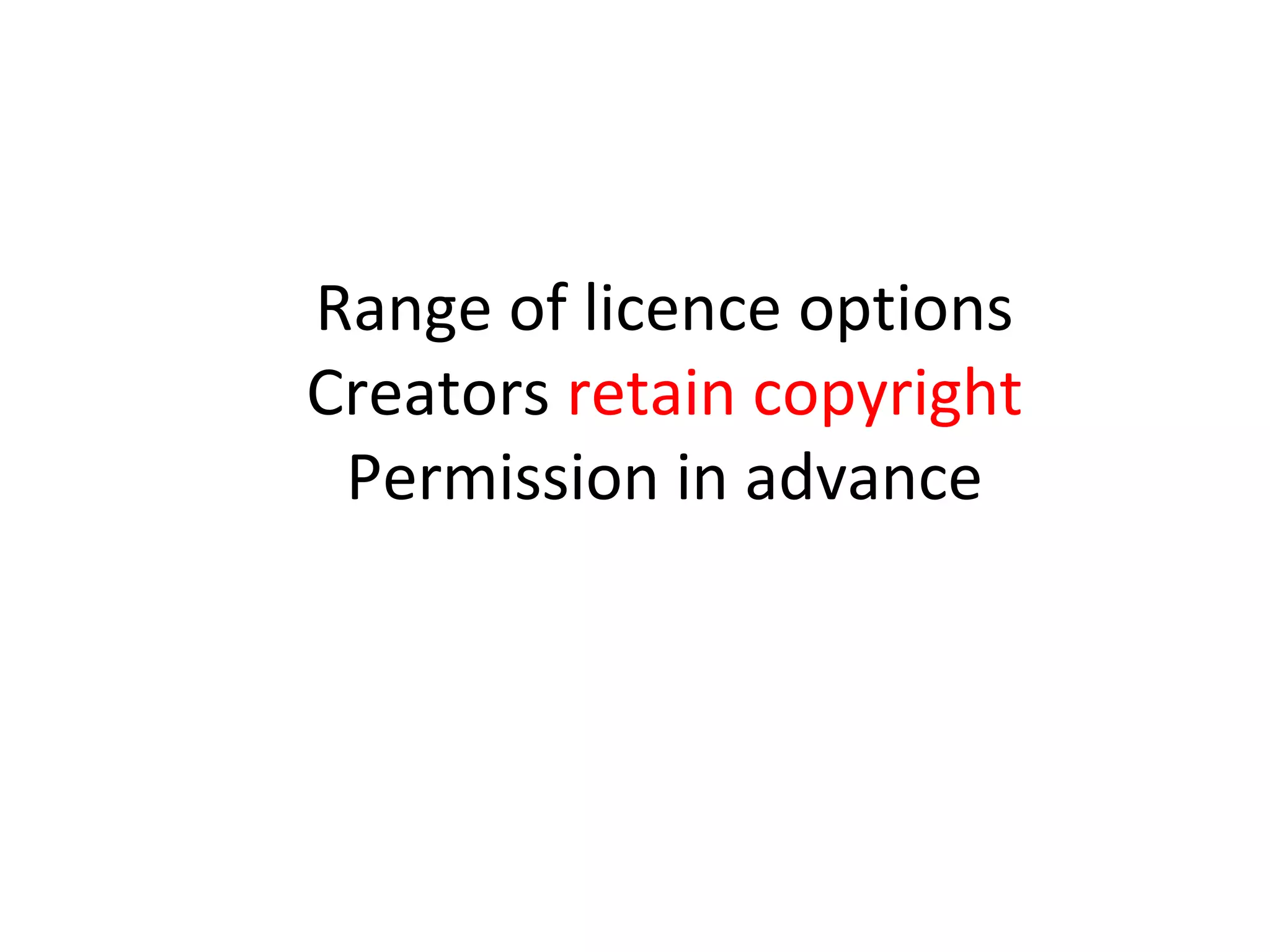 Range of licence options
Creators retain copyright
Permission in advance
 