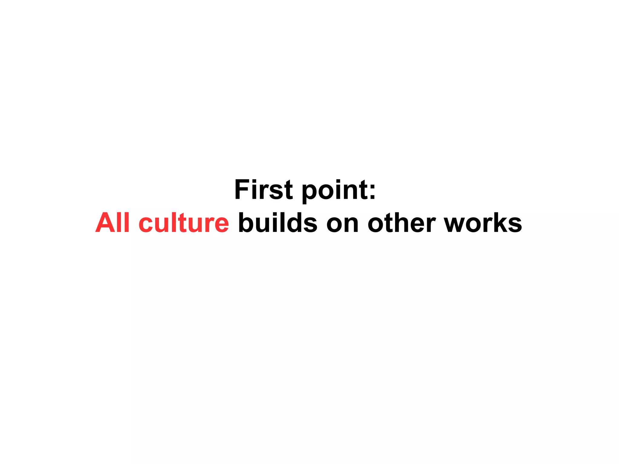 First point:
All culture builds on other works
 