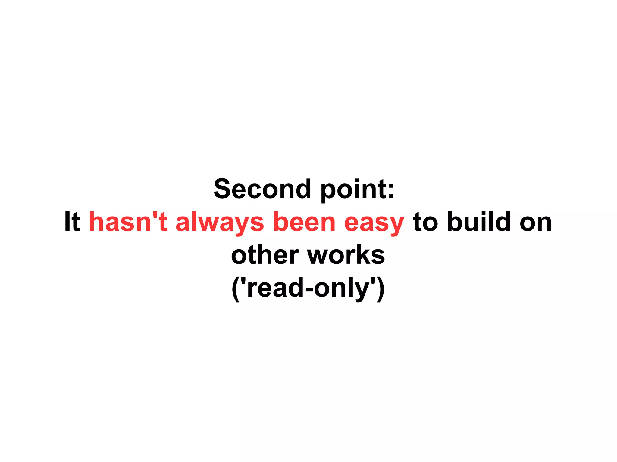 Second point:
It hasn't always been easy to build on
other works
('read-only')
 