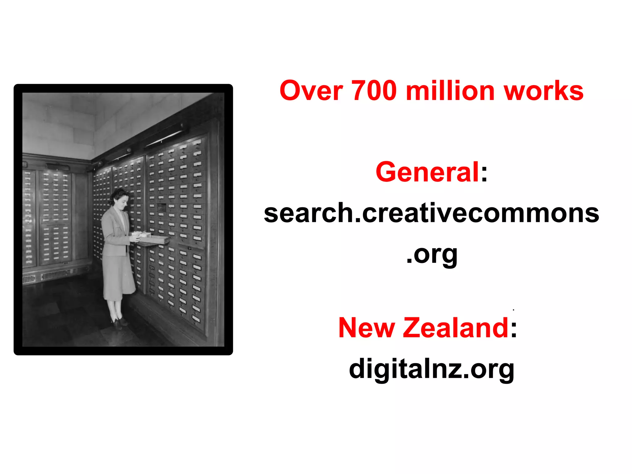 Over 700 million works
General:
search.creativecommons
.org
New Zealand:
digitalnz.org
.
 