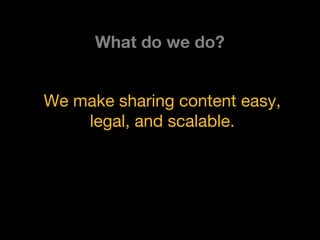 We make sharing content easy,
legal, and scalable.
What do we do?
 