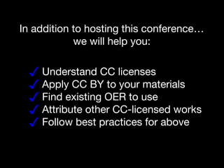 ✓ Understand CC licenses
✓ Apply CC BY to your materials
✓ Find existing OER to use
✓ Attribute other CC-licensed works
✓ Follow best practices for above
In addition to hosting this conference…
we will help you:
 