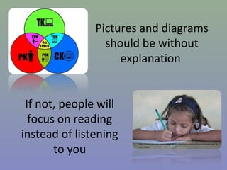 Pictures and diagrams
should be without
explanation
If not, people will
focus on reading
instead of listening
to you

http://mochilerostv.com/ninos-de-la-calle-horizontes-al-futuro-honduras/ by
Iosu López

 