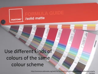 Use different kinds of
colours of the same
colour scheme
http://commons.wikimedia.org/wiki/File:PantoneFormulaGuide-solidMatte-2005edition.png by
Parhamr

 