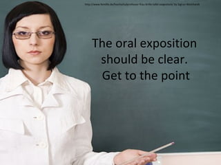 http://www.femlife.de/hochschulprofessor-frau-brille-tafel-zeigestock/ by Sigrun Weinhardt

The oral exposition
should be clear.
Get to the point

 