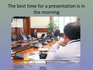 The best time for a presentation is in
the morning

http://www.flickr.com/photos/prensapcm/10946540403/sizes/z/in/photostream/ by PCM Perú

 