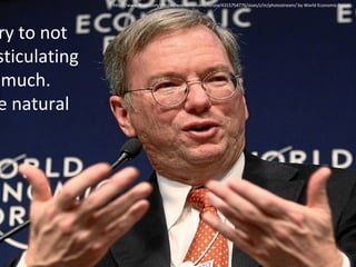 ry to not
sticulating
much.
e natural

http://www.flickr.com/photos/worldeconomicforum/4315754776/sizes/z/in/photostream/ by World Economic Forum

 