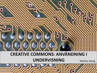 Creative Commons: Användning I undervisning Mathias Klang 