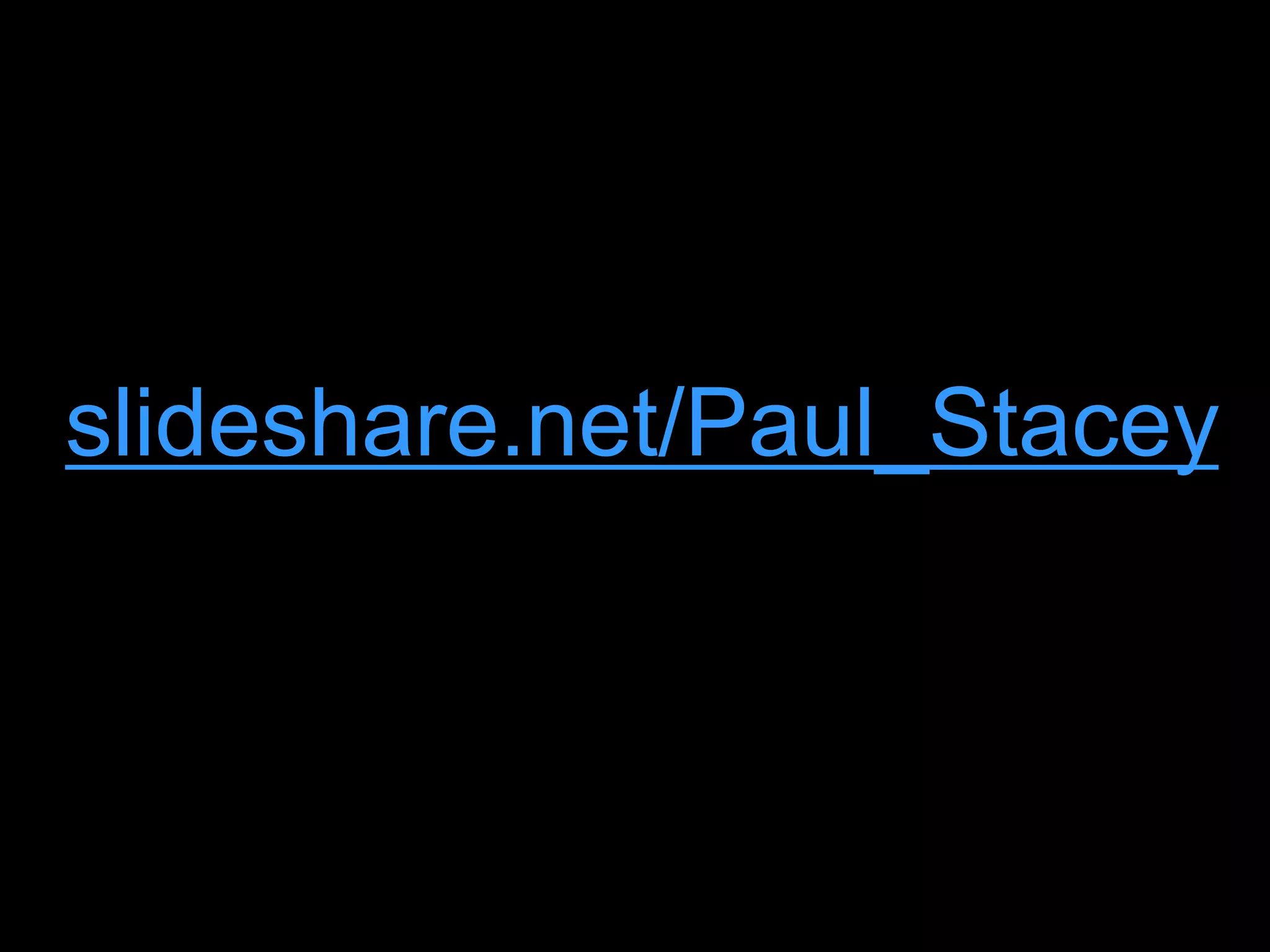 slideshare.net/Paul_Stacey 
